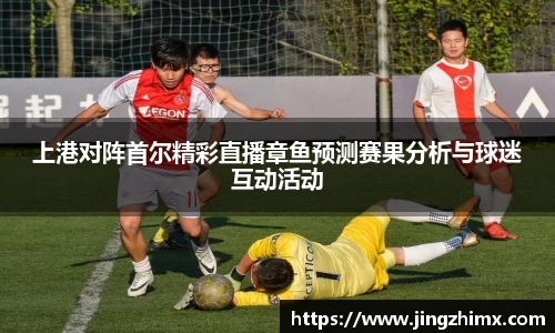 上港对阵首尔精彩直播章鱼预测赛果分析与球迷互动活动